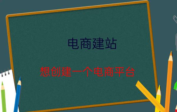 电商建站 想创建一个电商平台，该怎么做？